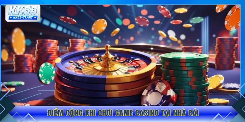 Điểm cộng khi chơi game casino tại nhà cái